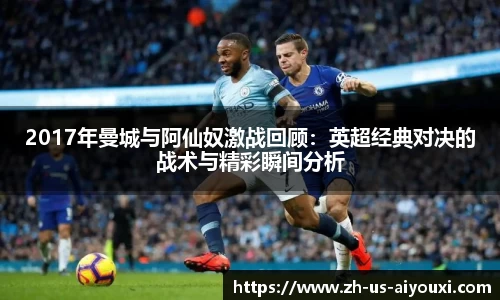 2017年曼城与阿仙奴激战回顾：英超经典对决的战术与精彩瞬间分析