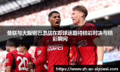 曼联与大阪钢巴激战在即球迷期待精彩对决与精彩瞬间