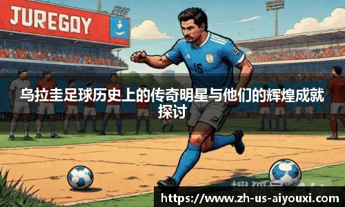乌拉圭足球历史上的传奇明星与他们的辉煌成就探讨