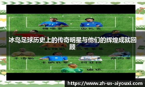冰岛足球历史上的传奇明星与他们的辉煌成就回顾
