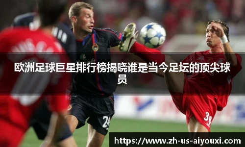 欧洲足球巨星排行榜揭晓谁是当今足坛的顶尖球员